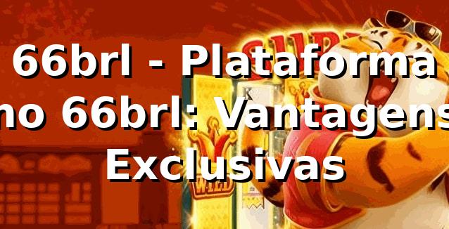 66brl - Plataforma no 66brl: Vantagens Exclusivas